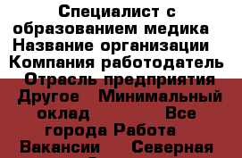 Специалист с образованием медика › Название организации ­ Компания-работодатель › Отрасль предприятия ­ Другое › Минимальный оклад ­ 19 000 - Все города Работа » Вакансии   . Северная Осетия